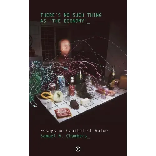 There's No Such Thing as The Economy: Essays on Capitalist Value