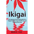 Ikigai: The Japanese Secret Philosophy for a Happy Healthy Long Life With Joy and Purpose Every Day
