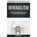 Minimalism: Ultimate Guide Towards Focused Life And Live Better With Less Technology (Learn How To Simplify, Declutter, Reduce Stress, Find Happiness)