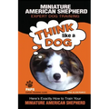 MINIATURE AMERICAN SHEPHERD Expert Dog Training: "Think Like a Dog" Here's Exactly How to Train Your Miniature American Shepherd