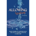 Allowing Handbook: Simple strategies for manifesting dreams... they work on everything, all the time, no matter what