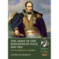 The Army of the Kingdom of Italy, 1805-1814: Uniforms, Organization, Campaigns
