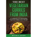 The Best Vegetarian Curries from India: A Cookbook of 25 Outstanding Vegetarian Indian Curry Recipes