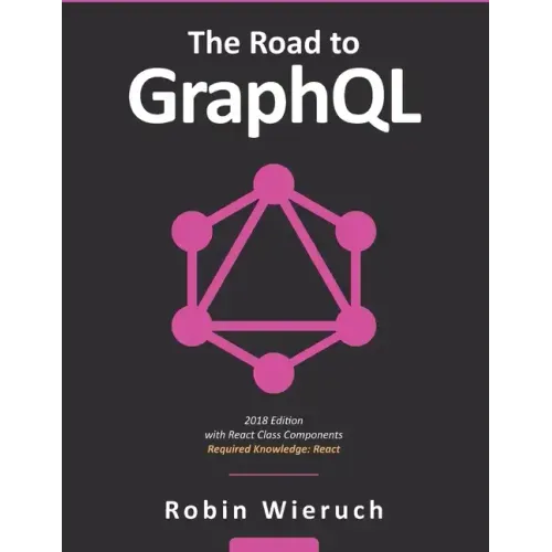 The Road to GraphQL: Your journey to master pragmatic GraphQL in JavaScript with React.js and Node.js