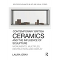 Contemporary British Ceramics and the Influence of Sculpture: Monuments, Multiples, Destruction and Display