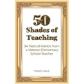 50 Shades of Teaching: 34 Years of Advice from a Veteran Elementary School Teacher