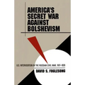 America's Secret War Against Bolshevism: U.S. Intervention in the Russian Civil War, 1917-1920