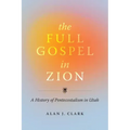 The Full Gospel in Zion: A History of Pentecostalism in Utah