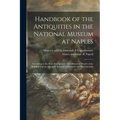 Handbook of the Antiquities in the National Museum at Naples: According to the New Arrangement With Historical Sketch of the Building and on Appendix