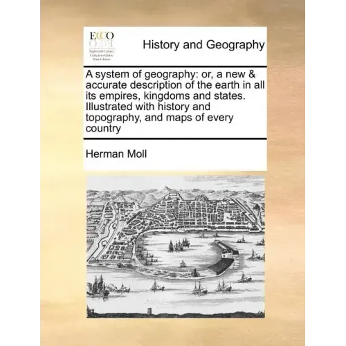 A system of geography: or, a new & accurate description of the earth in all its empires, kingdoms and states. Illustrated with history and to