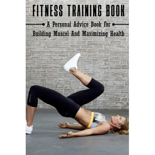 Fitness Training Book: A Personal Advice Book For Building Muscel And Maximizing Health: Personal Training Books