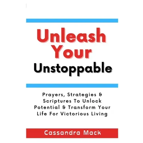 Unleash Your Unstoppable: Prayers, Strategies & Scriptures To Unlock Potential & Transform Your Life for Victorious Living