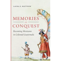 Memories of Conquest: Becoming Mexicano in Colonial Guatemala