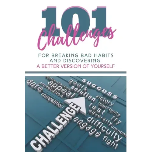 101 Challenges For Breaking Bad Habits and Discovering A Better Version Of Yourself: 30-Day Challenges With 101 Ready Goals And Resolutions & Motivati