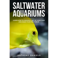 Saltwater Aquariums: Learn How to Properly Set Up Your Tank and Make Your Fish Thrive
