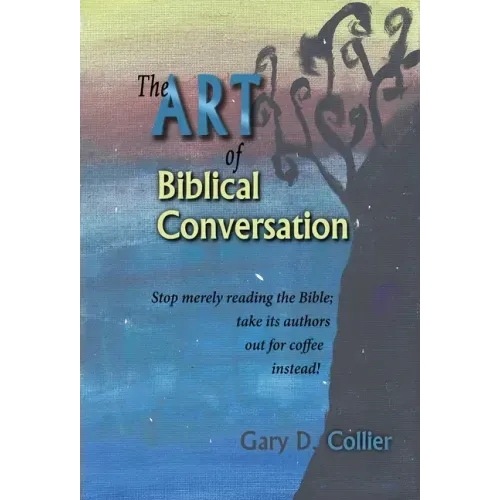 The Art of Biblical Conversation: Stop Merely Reading the Bible; take its authors out for coffee instead!