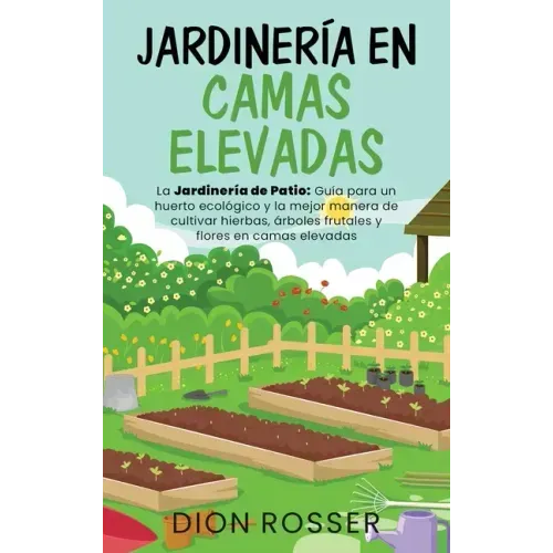Jardinería en camas elevadas: La jardinería de patio: Guía para un huerto ecológico y la mejor manera de cultivar hierbas, árboles frutales y flores