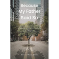 Because My Father Said So: Inspirational words and reminders from God to a son