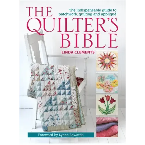The Quilter's Bible: The Indispensable Guide to Patchwork, Quilting and Applique