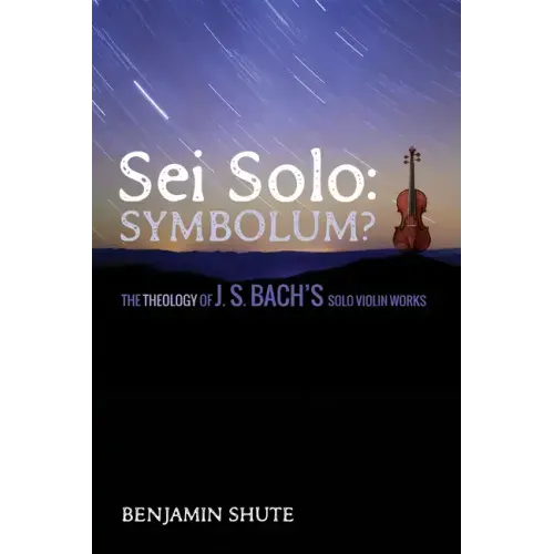 SEI Solo: Symbolum?: The Theology of J. S. Bach's Solo Violin Works
