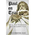 Paul on Trial: Paul, the Pharisees and the Resurrection: Proof that Paul's Doctrine of the Resurrection Was Not, in Fact, the Same as the Pharisees!