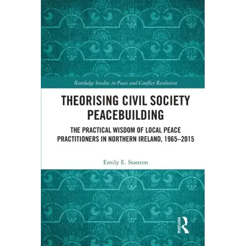 Theorising Civil Society Peacebuilding: The Practical Wisdom of Local Peace Practitioners in Northern Ireland, 1965-2015