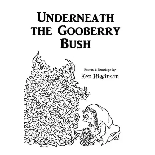 Underneath the Gooberry Bush: Poems and Drawings by Ken Higginson