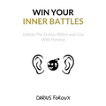 Win Your Inner Battles: Defeat The Enemy Within and Live With Purpose