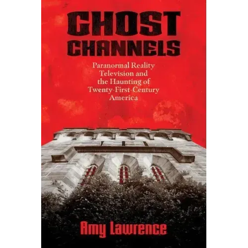 Ghost Channels: Paranormal Reality Television and the Haunting of Twenty-First-Century America