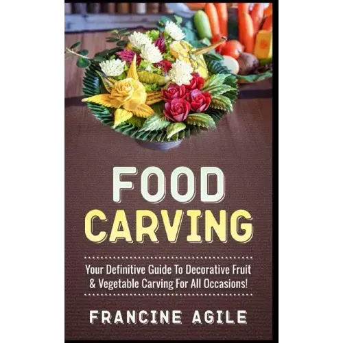 Food Carving: Your Definitive Guide to Decorative Fruit & Vegetable Carving for All Occasions!