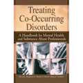 Treating Co-Occurring Disorders: A Handbook for Mental Health and Substance Abuse Professionals