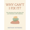 Why Can't I Fix It?: The Questions We Ask When We Love Someone with Addiction
