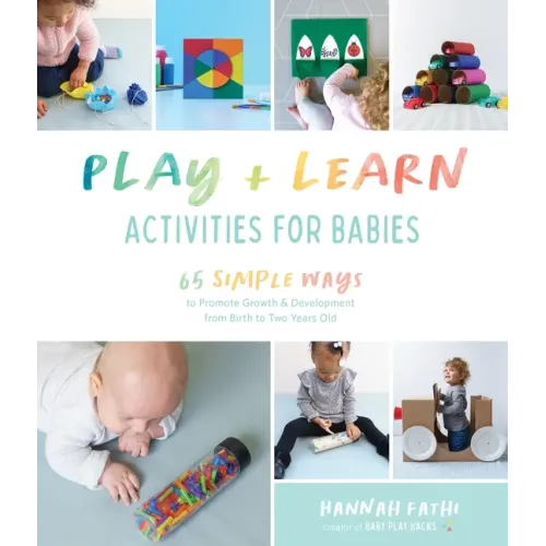 Play & Learn Activities for Babies: 65 Simple Ways to Promote Growth and Development from Birth to Two Years Old