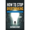 How to Stop Overthinking Stop Worrying and Be Mentally Tough by Decluttering Your Mind