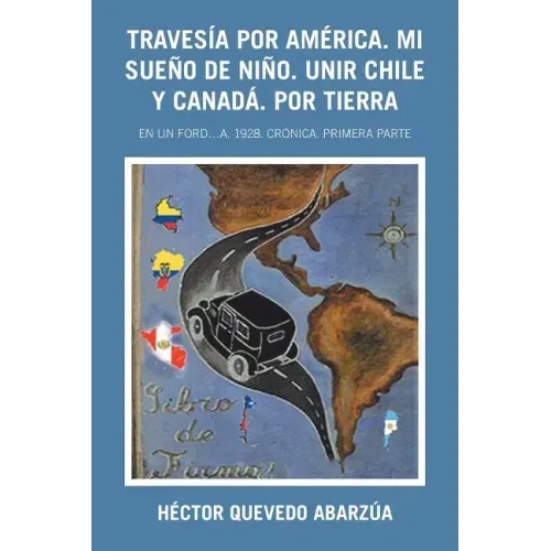 Travesía Por América. Mi Sueño De Niño. Unir Chile Y Canadá. Por Tierra: En Un Ford...A. 1928. Crónica. Primera Parte