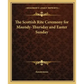 The Scottish Rite Ceremony for Maundy-Thursday and Easter Sunday