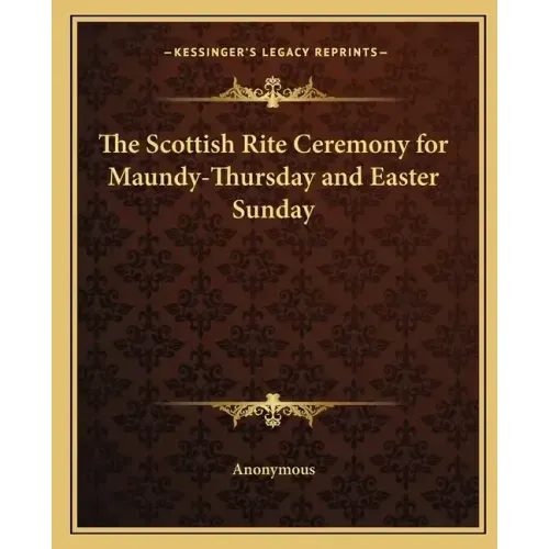 The Scottish Rite Ceremony for Maundy-Thursday and Easter Sunday
