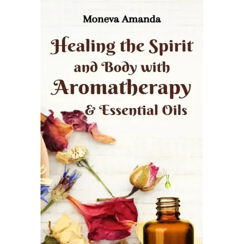 Healing the Spirit and Body with Aromatherapy, & Essential Oils