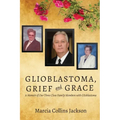 Glioblastoma, Grief and Grace: A Memoir of Our Three Close Family Members with Glioblastoma