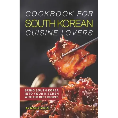Cookbook for South Korean Cuisine Lovers: Bring South Korea into Your Kitchen with the Best Recipes