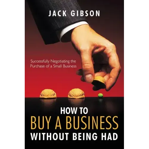 How to Buy a Business Without Being Had: Successfully Negotiating the Purchase of a Small Business