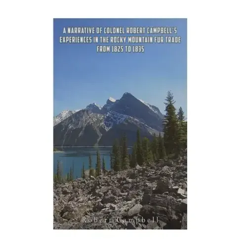 A Narrative of Colonel Robert Campbell's Experiences in the Rocky Mountain Fur Trade from 1825 to 1835