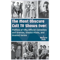 The Most Obscure Cult TV Shows Ever - Profiles of Fifty Offbeat Comedies and Dramas, Unsold Pilots, and Unaired Series (hardback)