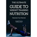 The Ultimate Guide to Weight Training Nutrition: Maximize Your Potential