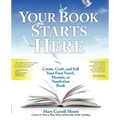 Your Book Starts Here: Create, Craft, and Sell Your First Novel, Memoir, or Nonfiction Book