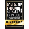 Domina tus Emociones al Hablar en Público: 10 Claves Para Gestionar tus Emociones y Triunfar en el Escenario o Plataforma