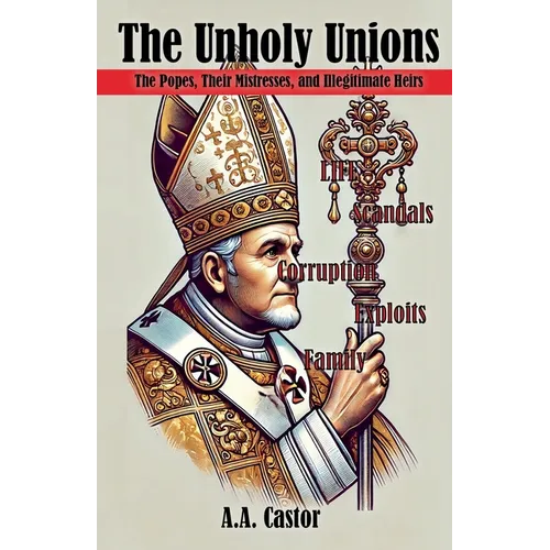 The Unholy Unions: The Popes, Their Mistresses, and Illegitimate Heirs