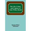 The Life, Crime, and Capture of John Wilkes Booth