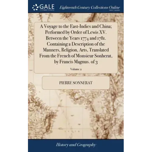 A Voyage to the East-Indies and China; Performed by Order of Lewis XV. Between the Years 1774 and 1781. Containing a Description of the Manners, Relig