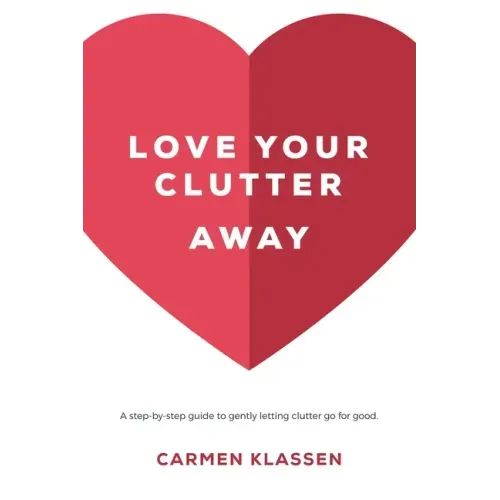 Love Your Clutter Away: A step-by-step guide to gently letting clutter go for good